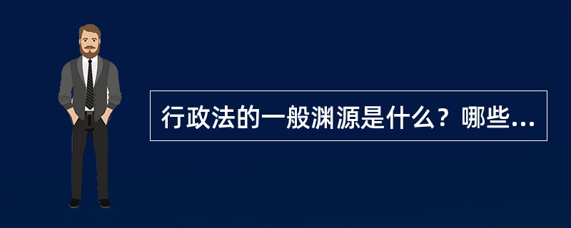 行政法的一般渊源是什么？哪些渊源是我国所不具备的？