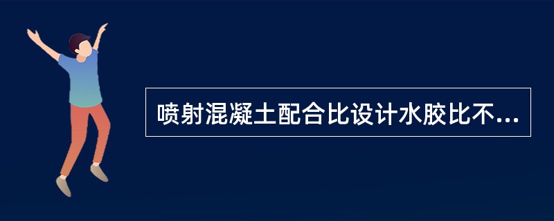 喷射混凝土配合比设计水胶比不大于0.5。胶凝材料用量不小于（）。