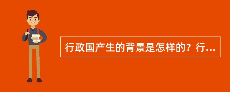 行政国产生的背景是怎样的？行政国的产生对行政法有哪些影响？