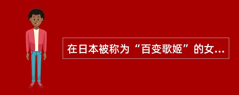 在日本被称为“百变歌姬”的女艺人是（）