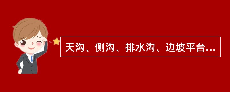 天沟、侧沟、排水沟、边坡平台截水沟等各类排水设施应按设计要求设置，并应将水引排至