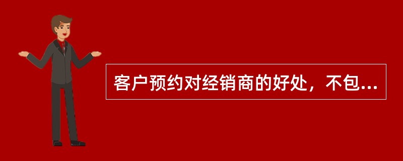 客户预约对经销商的好处，不包括哪一项？（）