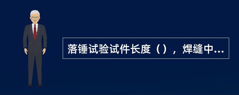 落锤试验试件长度（），焊缝中心位于试件中央，两端锯切加工。