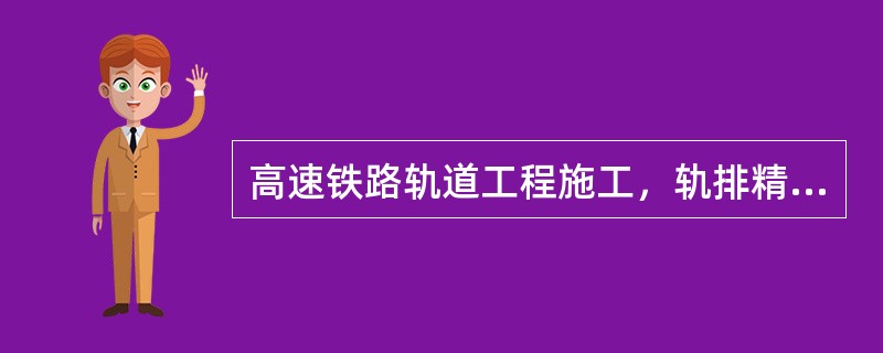 高速铁路轨道工程施工，轨排精调合格后应安装轨排固定装置，轨排固定装置应由足够的强