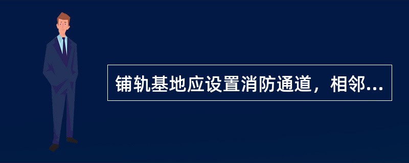 铺轨基地应设置消防通道，相邻料堆间应根据作业需要留有不小于（）m的距离。