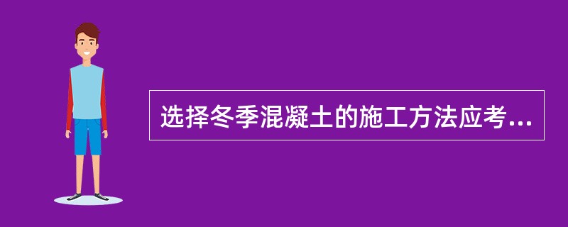 选择冬季混凝土的施工方法应考虑的因素有哪些？