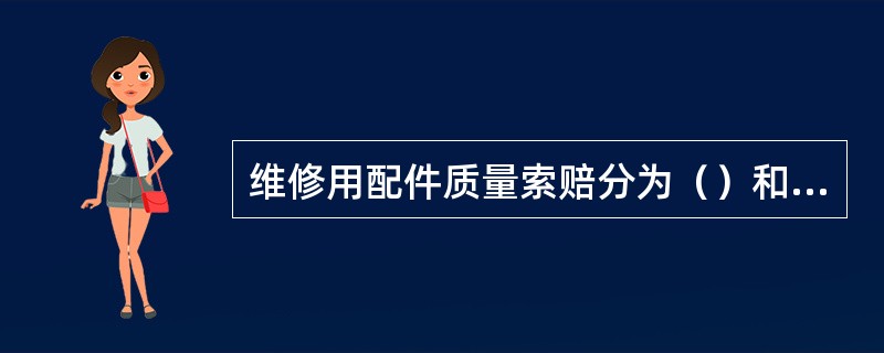 维修用配件质量索赔分为（）和（）类型。