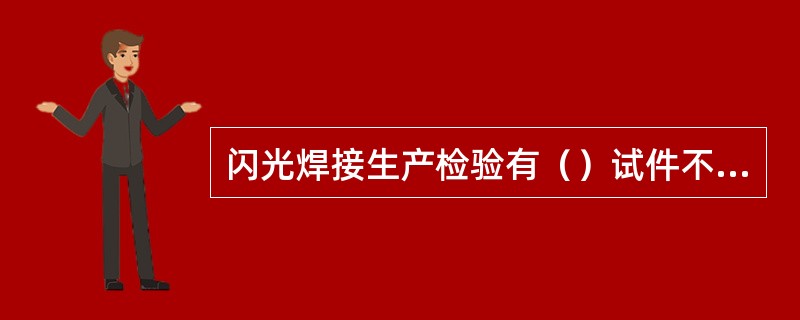 闪光焊接生产检验有（）试件不合格时应予复验。