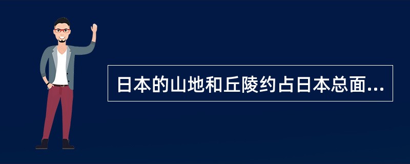 日本的山地和丘陵约占日本总面积的（）。