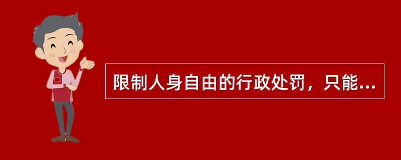 限制人身自由的行政处罚，只能由（）设定。