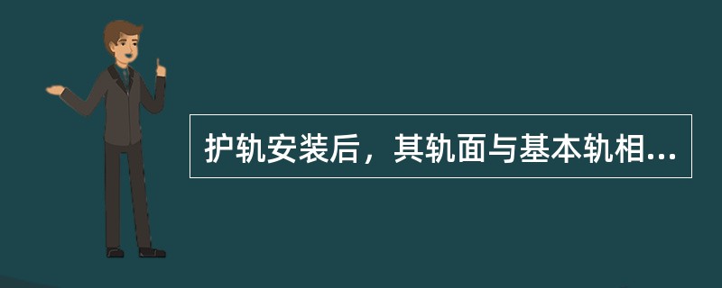 护轨安装后，其轨面与基本轨相比，不得高于（）mm，不得低于（）mm。