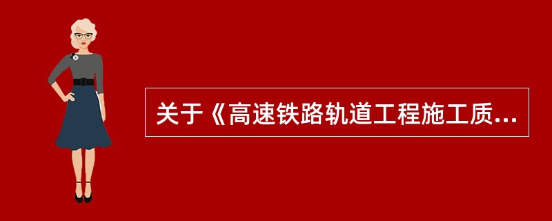 关于《高速铁路轨道工程施工质量验收标准》（TB 10754-2010）中的规定，