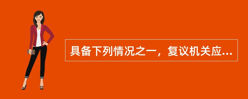 具备下列情况之一，复议机关应当作出撤销或变更决定，并可责令被申请人在一定期限内重