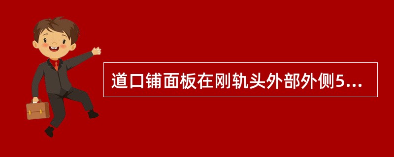 道口铺面板在刚轨头外部外侧50mm范围内应低于轨面（）mm。