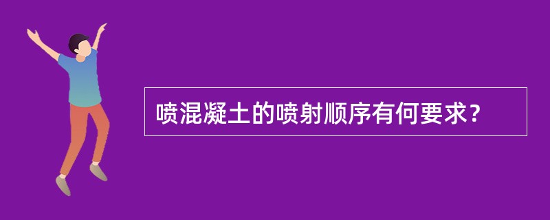 喷混凝土的喷射顺序有何要求？