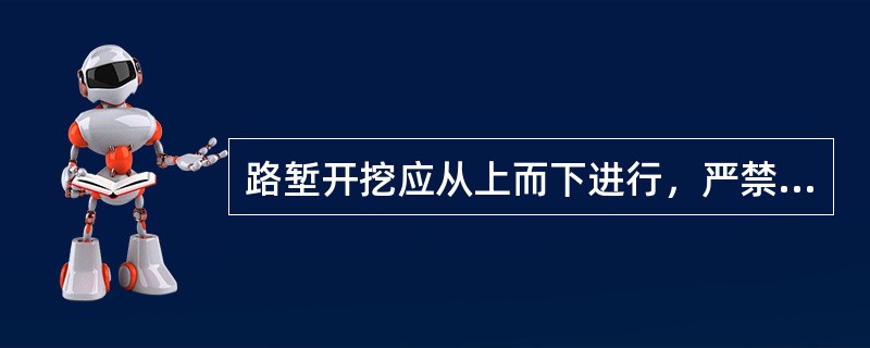路堑开挖应从上而下进行，严禁掏底开挖。边坡高度大于20m的软弱松散岩质路堑，当岩
