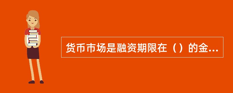 货币市场是融资期限在（）的金融市场。