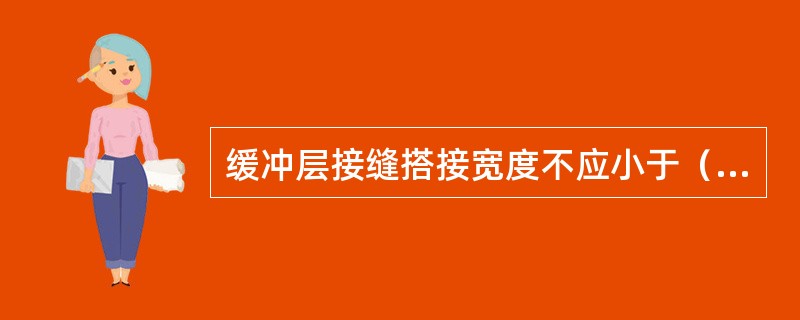 缓冲层接缝搭接宽度不应小于（）。