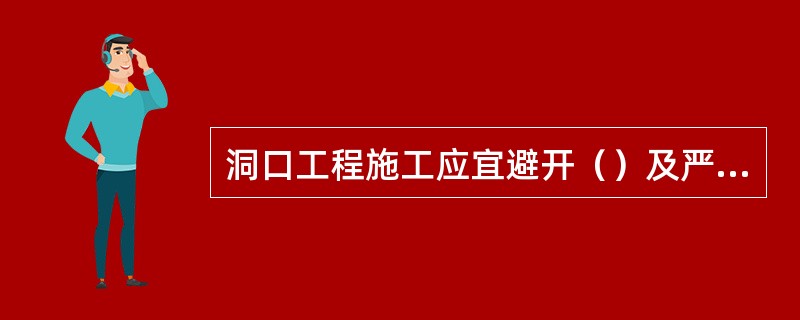 洞口工程施工应宜避开（）及严寒季节。