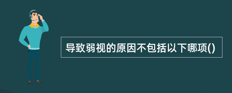导致弱视的原因不包括以下哪项()