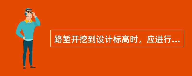 路堑开挖到设计标高时，应进行检测。设计为200km/h时，基床范围内不得夹有比贯