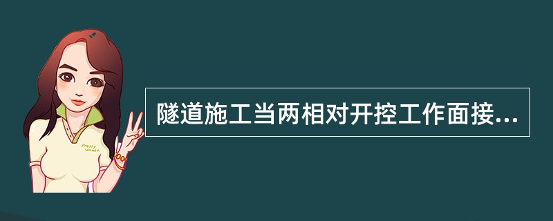 隧道施工当两相对开控工作面接近贯通时，两端施工应加强联系，统一指挥，当两开挖工作