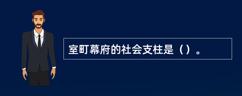 室町幕府的社会支柱是（）。