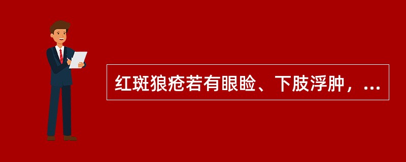 红斑狼疮若有眼睑、下肢浮肿，胸胁胀满，面色无华；腰膝酸软，面热肢冷，口干；舌淡胖