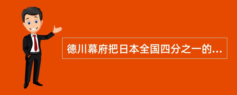 德川幕府把日本全国四分之一的土地作为幕府的直辖领地，被称为（）。