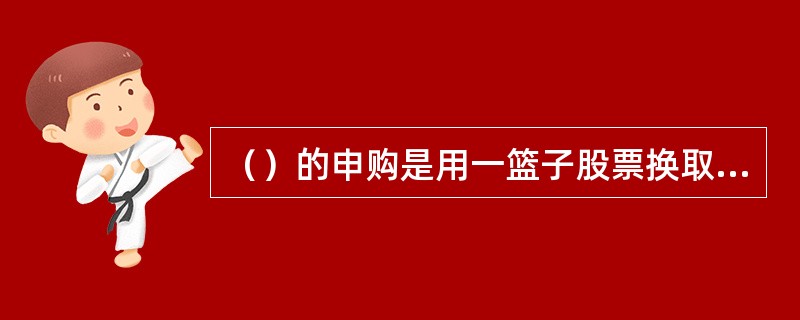 （）的申购是用一篮子股票换取其份额，赎回时则是换回一篮子股票而不是现金。