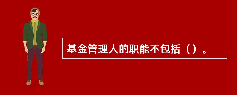 基金管理人的职能不包括（）。