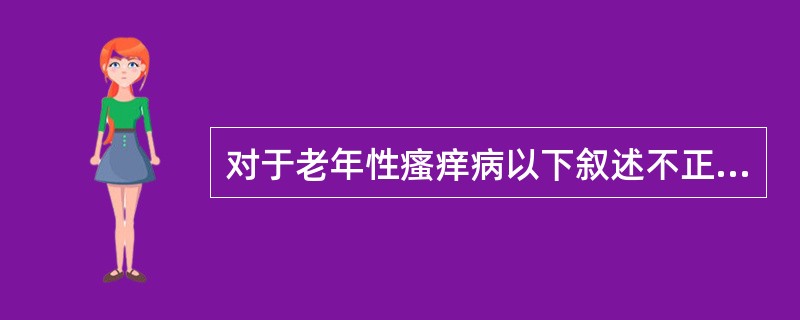 对于老年性瘙痒病以下叙述不正确的为（）。