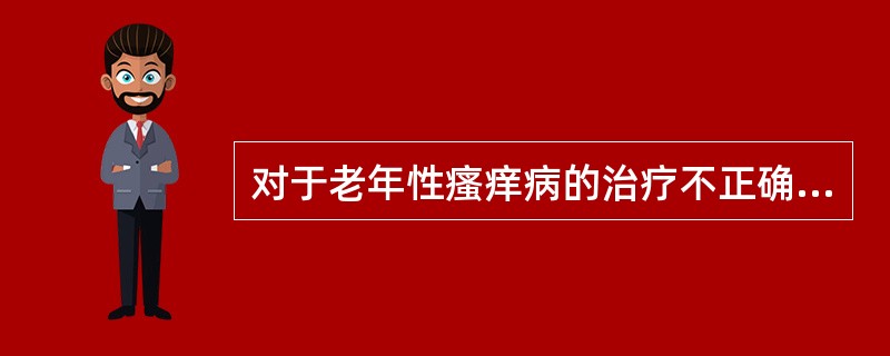 对于老年性瘙痒病的治疗不正确的为（）。