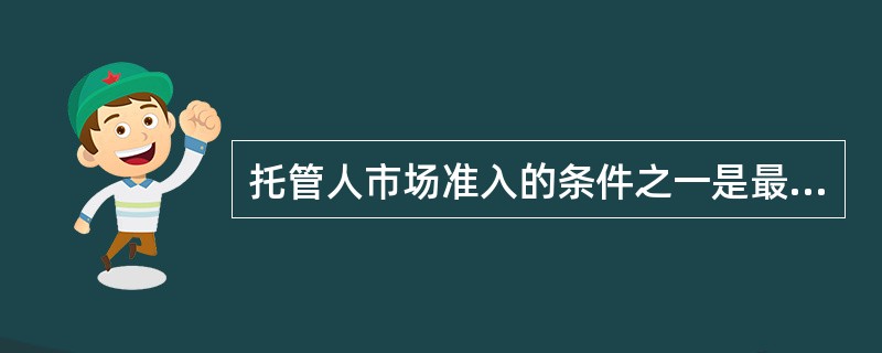 托管人市场准入的条件之一是最近3个会计年度的年末净资产均不低于（）亿元人民币。