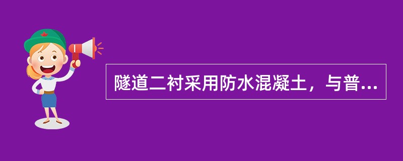 隧道二衬采用防水混凝土，与普通混凝土相比，主要是混凝土（）指标提高。