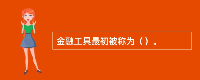 金融工具最初被称为（）。