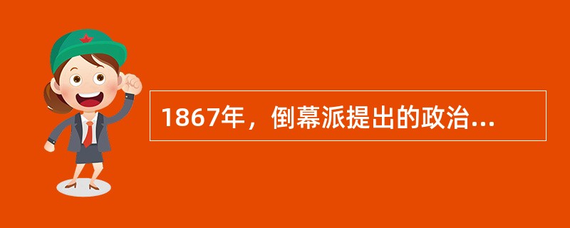 1867年，倒幕派提出的政治口号是“（）”。