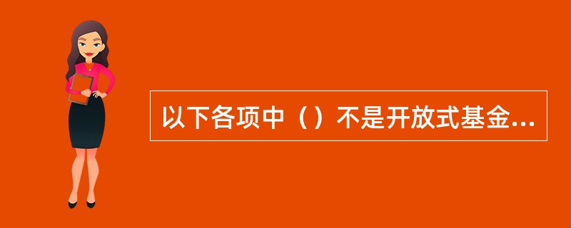 以下各项中（）不是开放式基金的特点。