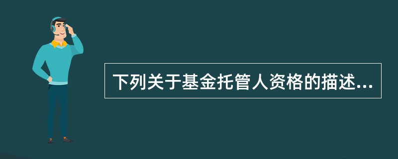 下列关于基金托管人资格的描述，不正确的是（）。