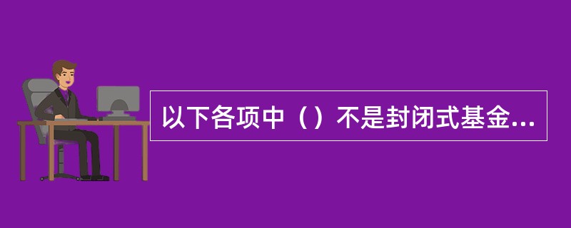 以下各项中（）不是封闭式基金的特点。