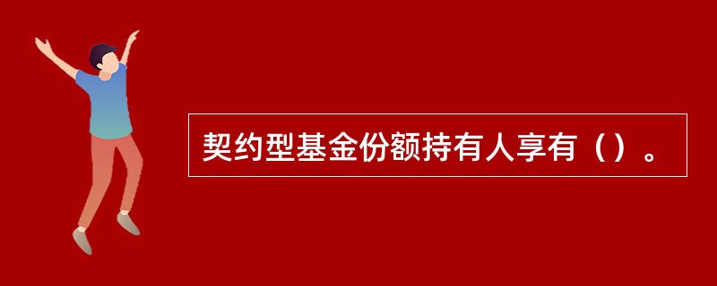 契约型基金份额持有人享有（）。