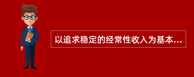 以追求稳定的经常性收入为基本目标的基金是（）。