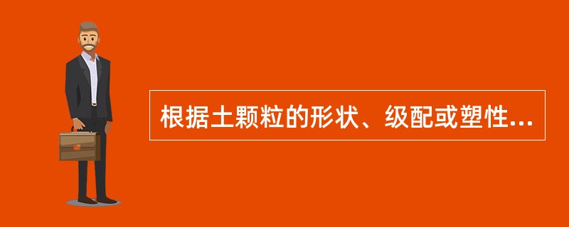 根据土颗粒的形状、级配或塑性指数，一般土可划分为（）类土、砂类土、粉土和黏性土。