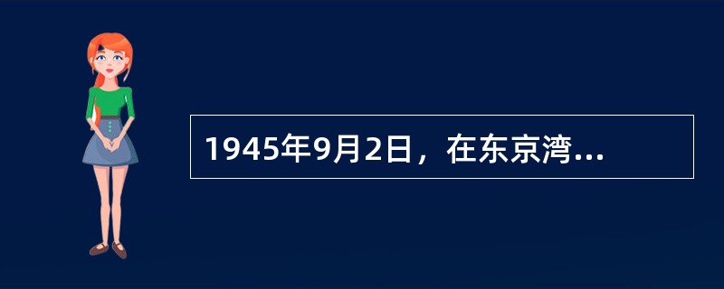 1945年9月2日，在东京湾的美国军舰上，代表日本政府在投降书上签字的是（）。