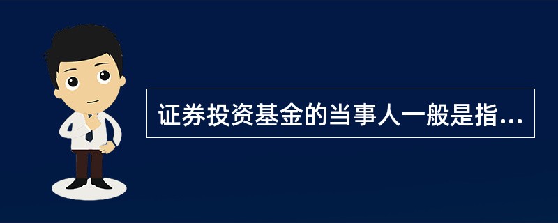 证券投资基金的当事人一般是指基金的（）。