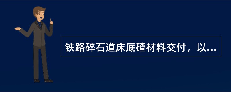 铁路碎石道床底碴材料交付，以一昼夜装运同一产品，交付同一用户的底碴算一批次，每批