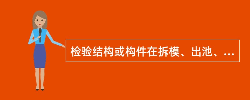 检验结构或构件在拆模、出池、预应力筋张拉或放张、出厂、吊装等期间混凝土强度时，其