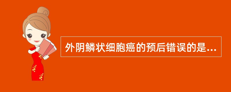 外阴鳞状细胞癌的预后错误的是（）