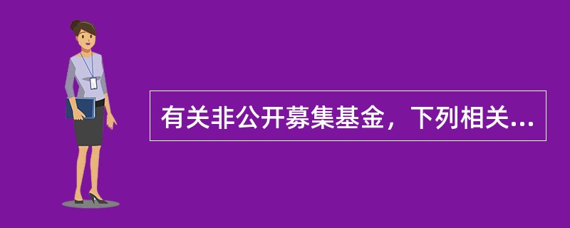 有关非公开募集基金，下列相关说法正确的是：（）