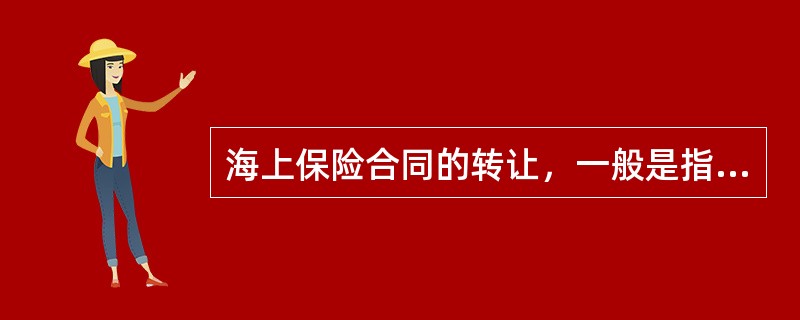 海上保险合同的转让，一般是指被保险人将其合同让与第三人，而由受让人取代被保险人地